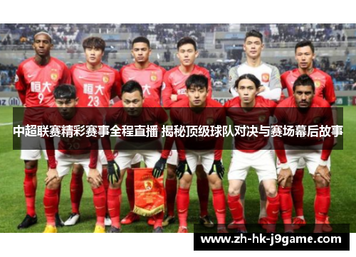 中超联赛精彩赛事全程直播 揭秘顶级球队对决与赛场幕后故事