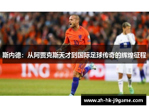 斯内德：从阿贾克斯天才到国际足球传奇的辉煌征程