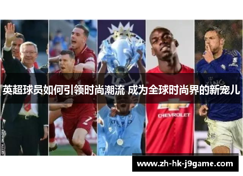 英超球员如何引领时尚潮流 成为全球时尚界的新宠儿