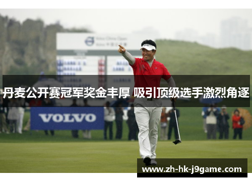 丹麦公开赛冠军奖金丰厚 吸引顶级选手激烈角逐