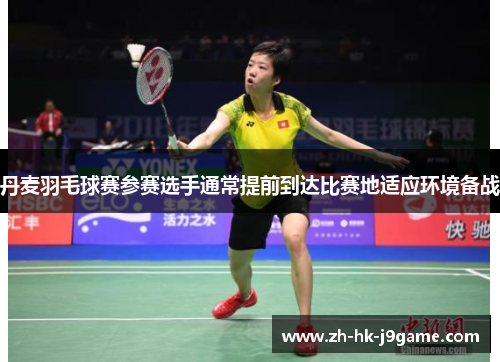 丹麦羽毛球赛参赛选手通常提前到达比赛地适应环境备战