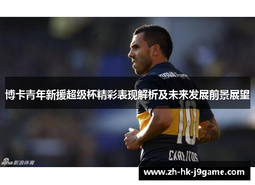 博卡青年新援超级杯精彩表现解析及未来发展前景展望