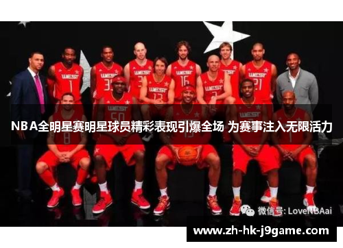 NBA全明星赛明星球员精彩表现引爆全场 为赛事注入无限活力