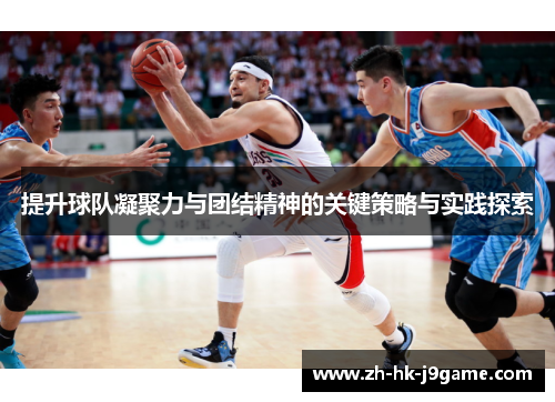 提升球队凝聚力与团结精神的关键策略与实践探索