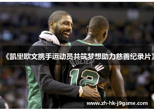 《凯里欧文携手运动员共筑梦想助力慈善纪录片》