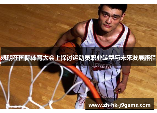 姚明在国际体育大会上探讨运动员职业转型与未来发展路径