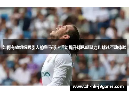 如何有效组织吸引人的皇马球迷活动提升球队凝聚力和球迷互动体验