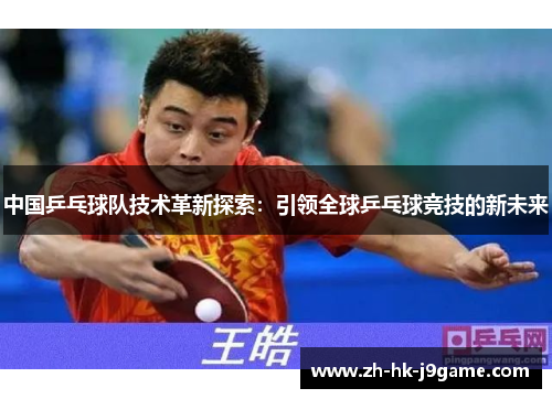 中国乒乓球队技术革新探索：引领全球乒乓球竞技的新未来