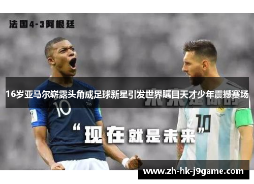 16岁亚马尔崭露头角成足球新星引发世界瞩目天才少年震撼赛场