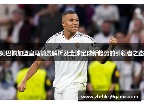 姆巴佩加盟皇马前景解析及全球足球新趋势的引领者之路
