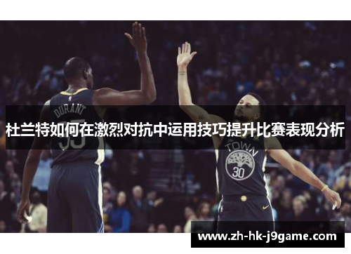 杜兰特如何在激烈对抗中运用技巧提升比赛表现分析