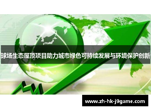 球场生态屋顶项目助力城市绿色可持续发展与环境保护创新