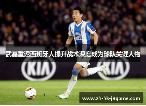 武磊重返西班牙人提升战术深度成为球队关键人物
