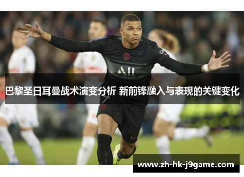 巴黎圣日耳曼战术演变分析 新前锋融入与表现的关键变化