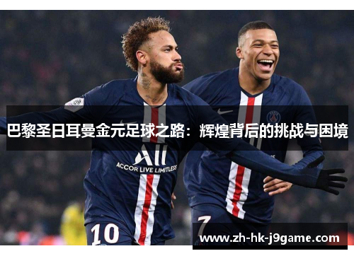 巴黎圣日耳曼金元足球之路：辉煌背后的挑战与困境