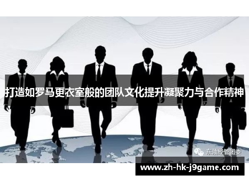打造如罗马更衣室般的团队文化提升凝聚力与合作精神
