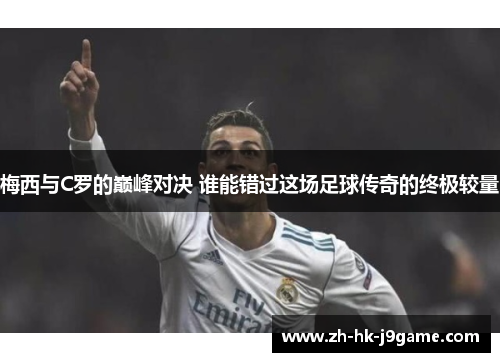 梅西与C罗的巅峰对决 谁能错过这场足球传奇的终极较量