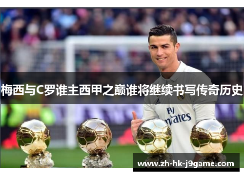 梅西与C罗谁主西甲之巅谁将继续书写传奇历史