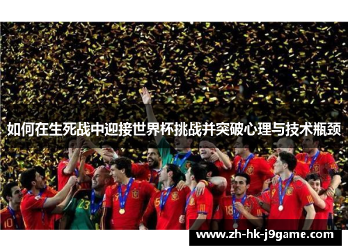 如何在生死战中迎接世界杯挑战并突破心理与技术瓶颈