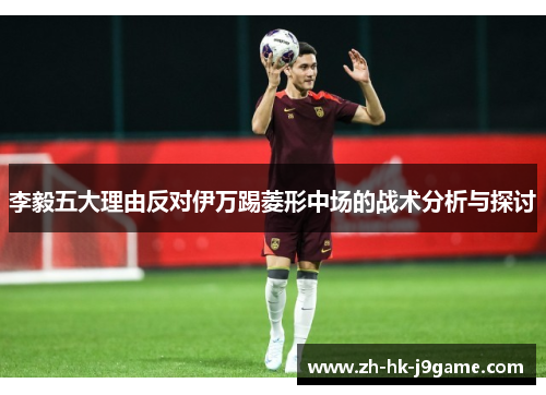 李毅五大理由反对伊万踢菱形中场的战术分析与探讨