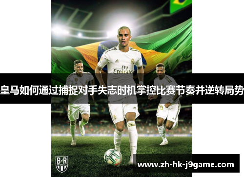 皇马如何通过捕捉对手失志时机掌控比赛节奏并逆转局势