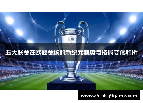 五大联赛在欧冠赛场的新纪元趋势与格局变化解析