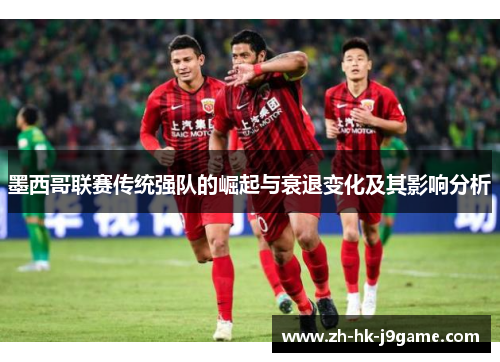 墨西哥联赛传统强队的崛起与衰退变化及其影响分析