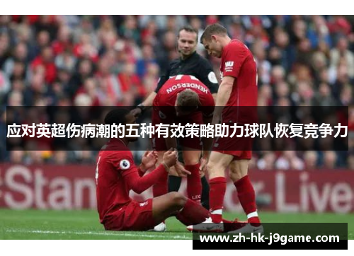 应对英超伤病潮的五种有效策略助力球队恢复竞争力