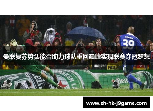 曼联复苏势头能否助力球队重回巅峰实现联赛夺冠梦想