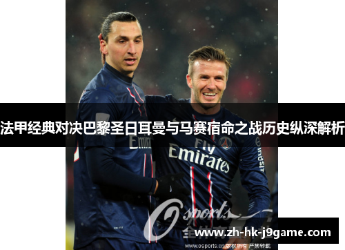 法甲经典对决巴黎圣日耳曼与马赛宿命之战历史纵深解析