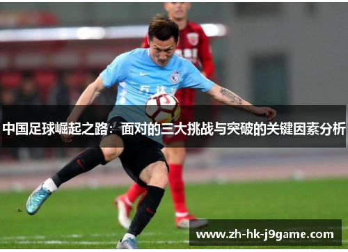 中国足球崛起之路：面对的三大挑战与突破的关键因素分析