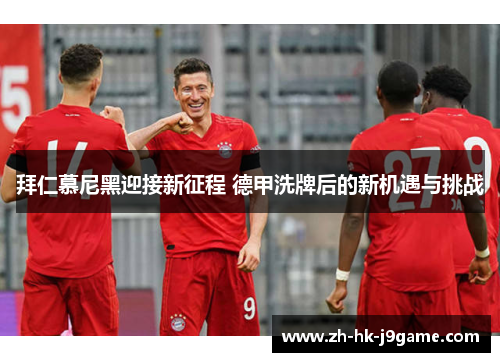 拜仁慕尼黑迎接新征程 德甲洗牌后的新机遇与挑战
