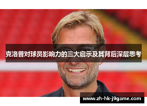 克洛普对球员影响力的三大启示及其背后深层思考