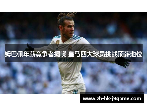 姆巴佩年薪竞争者揭晓 皇马四大球员挑战顶薪地位