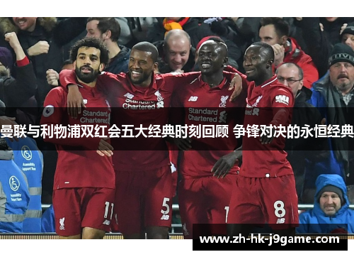 曼联与利物浦双红会五大经典时刻回顾 争锋对决的永恒经典