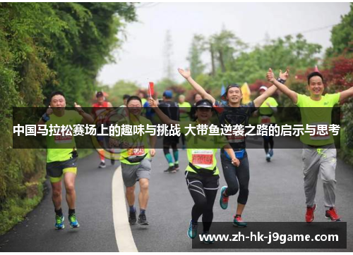 中国马拉松赛场上的趣味与挑战 大带鱼逆袭之路的启示与思考