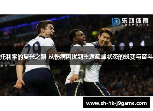 托利索的复兴之路 从伤病困扰到重返巅峰状态的蜕变与奋斗