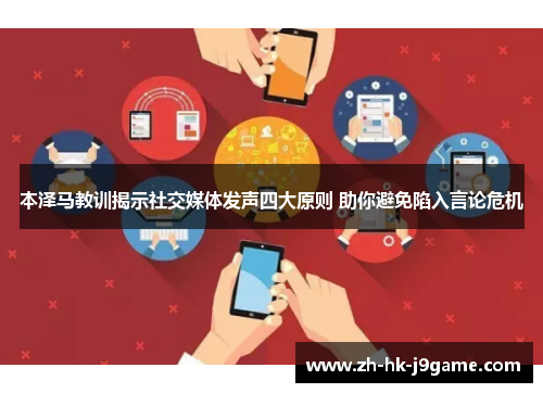 本泽马教训揭示社交媒体发声四大原则 助你避免陷入言论危机