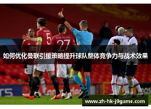 如何优化曼联引援策略提升球队整体竞争力与战术效果