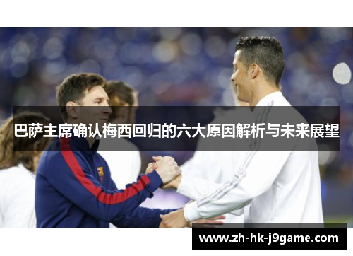 巴萨主席确认梅西回归的六大原因解析与未来展望