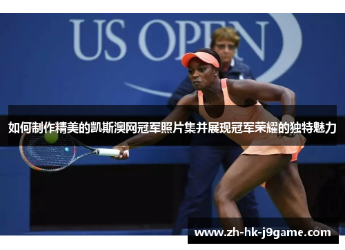 如何制作精美的凯斯澳网冠军照片集并展现冠军荣耀的独特魅力