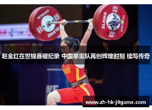 赵金红在世锦赛破纪录 中国举重队再创辉煌时刻 续写传奇