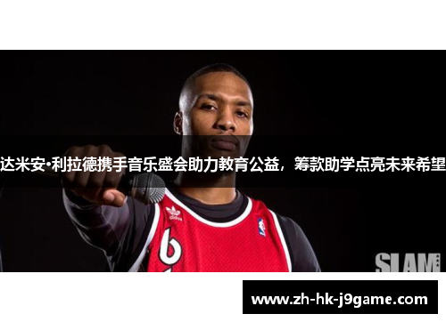 达米安·利拉德携手音乐盛会助力教育公益，筹款助学点亮未来希望