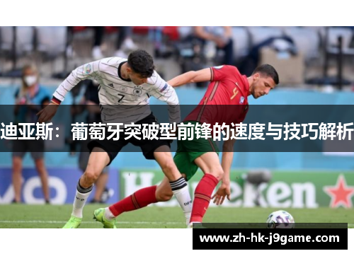 迪亚斯：葡萄牙突破型前锋的速度与技巧解析