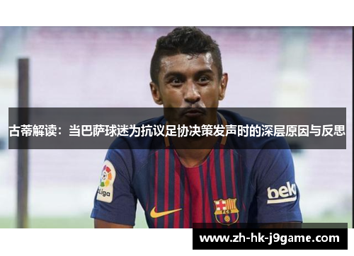 古蒂解读：当巴萨球迷为抗议足协决策发声时的深层原因与反思