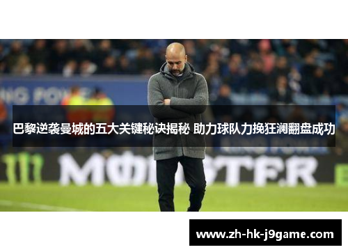 巴黎逆袭曼城的五大关键秘诀揭秘 助力球队力挽狂澜翻盘成功