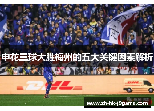 申花三球大胜梅州的五大关键因素解析