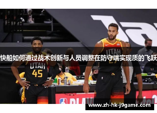 快船如何通过战术创新与人员调整在防守端实现质的飞跃