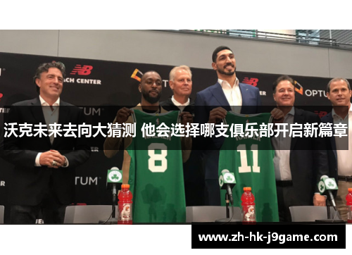 沃克未来去向大猜测 他会选择哪支俱乐部开启新篇章
