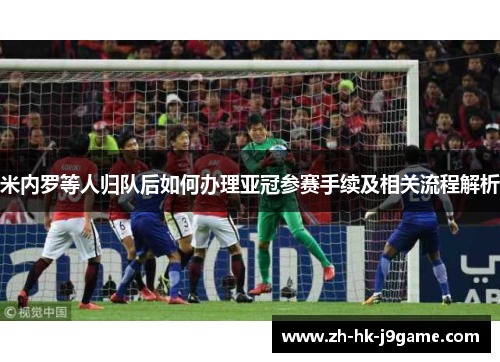 米内罗等人归队后如何办理亚冠参赛手续及相关流程解析